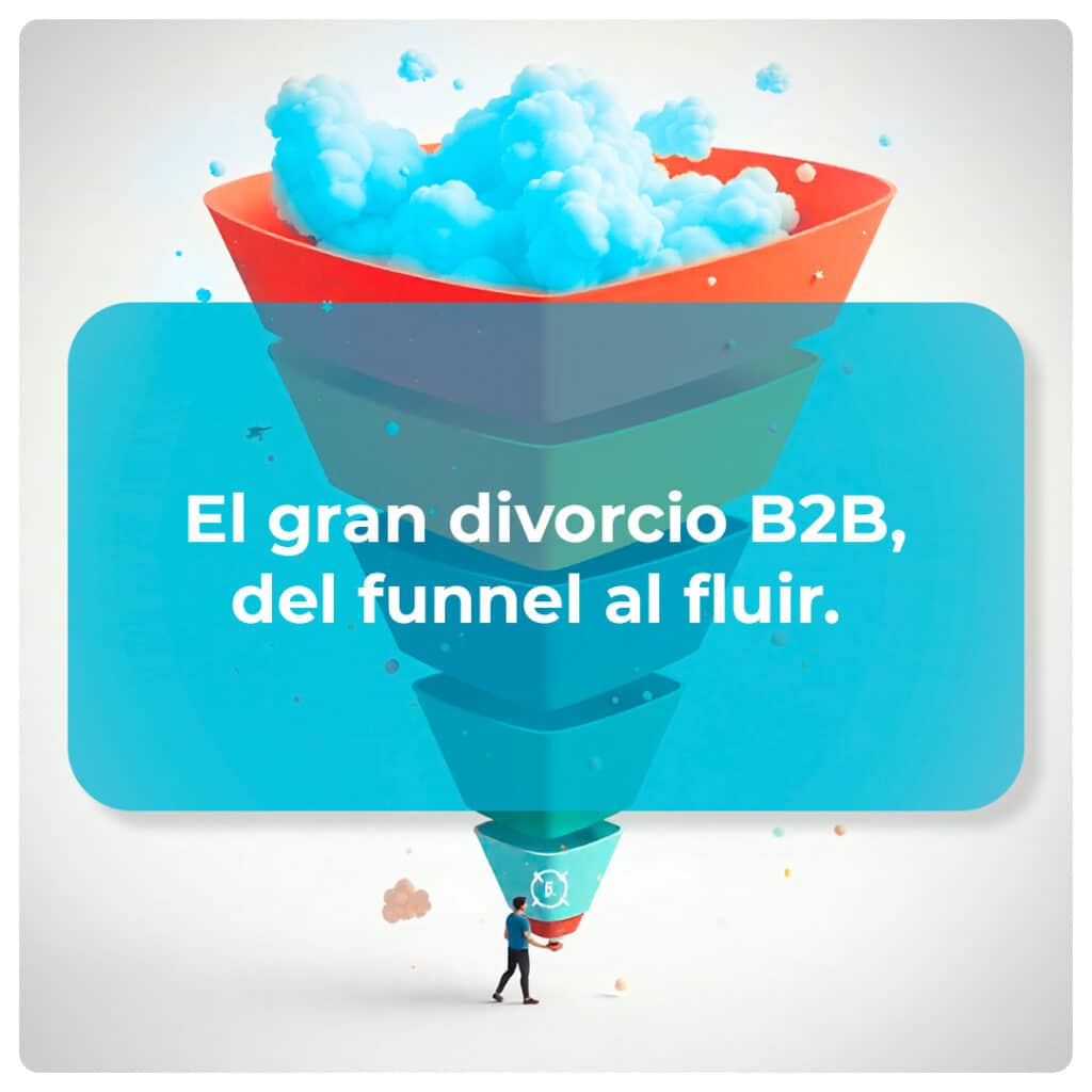 El gran divorcio B2B, del funnel al fluir – Por qué tu estrategia 2020 está obsoleta en 2025